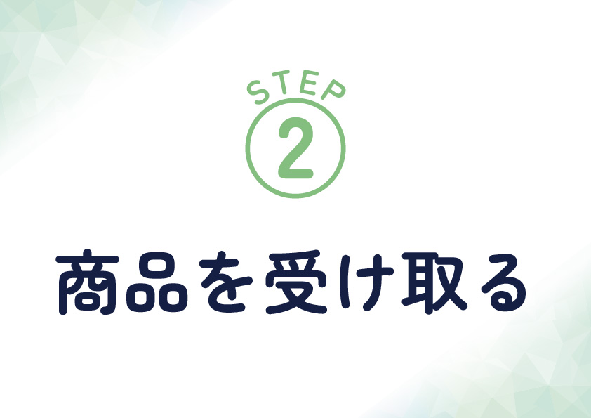 <span>STEP2　商品を受け取る</span>ご指定の日時と住所に、ヤマト運輸にて商品をお届けします。配送状況は、商品発送完了メールからご確認いただけます。